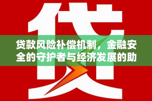 福海贷款风险补偿机制，金融安全的守护者与经济发展的助推器