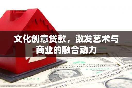 福海文化创意贷款，激发艺术与商业的融合动力