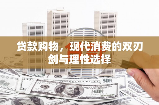福海贷款购物，现代消费的双刃剑与理性选择