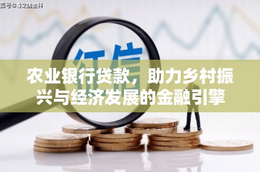 福海农业银行贷款，助力乡村振兴与经济发展的金融引擎
