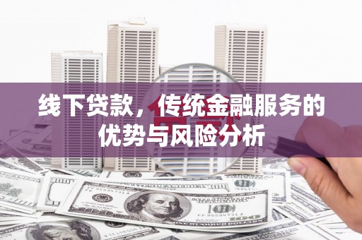 福海线下贷款，传统金融服务的优势与风险分析