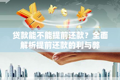 福海贷款能不能提前还款？全面解析提前还款的利与弊