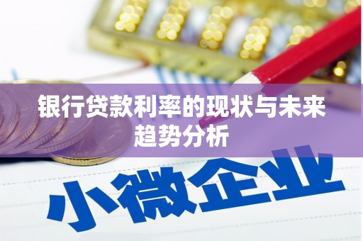 福海银行贷款利率的现状与未来趋势分析