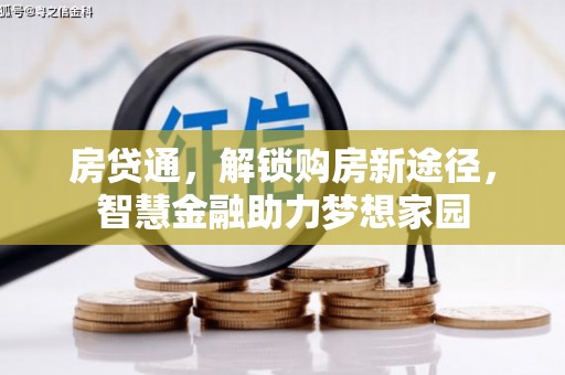 福海房贷通，解锁购房新途径，智慧金融助力梦想家园