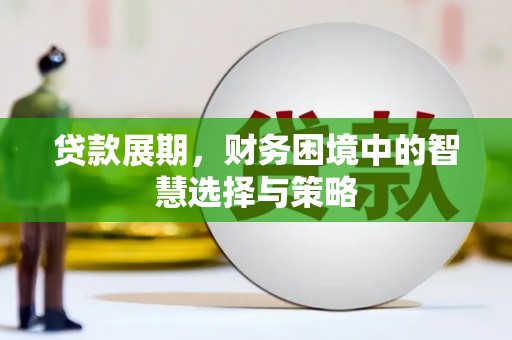 福海贷款展期，财务困境中的智慧选择与策略