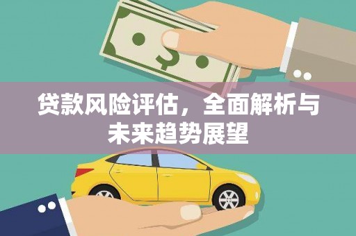 福海贷款风险评估，全面解析与未来趋势展望