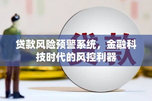 福海贷款风险预警系统，金融科技时代的风控利器