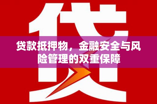 福海贷款抵押物，金融安全与风险管理的双重保障