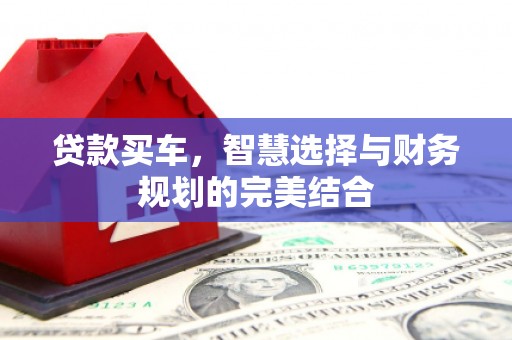 福海贷款买车，智慧选择与财务规划的完美结合