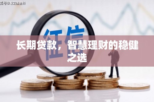 福海长期贷款，智慧理财的稳健之选