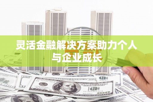 福海灵活金融解决方案助力个人与企业成长