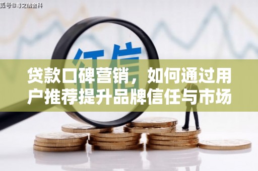 福海贷款口碑营销，如何通过用户推荐提升品牌信任与市场份额