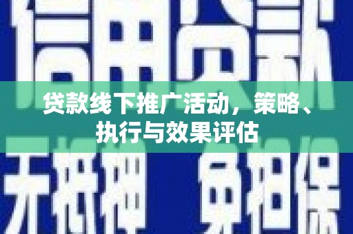 福海贷款线下推广活动，策略、执行与效果评估