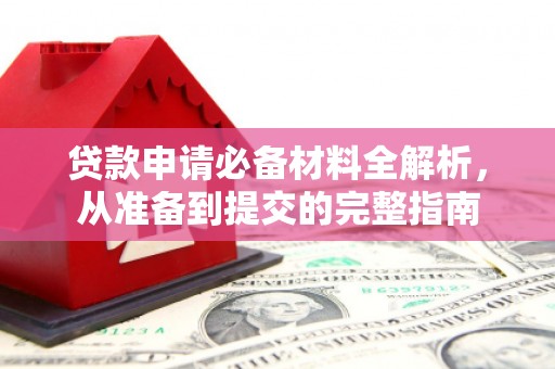 福海贷款申请必备材料全解析，从准备到提交的完整指南