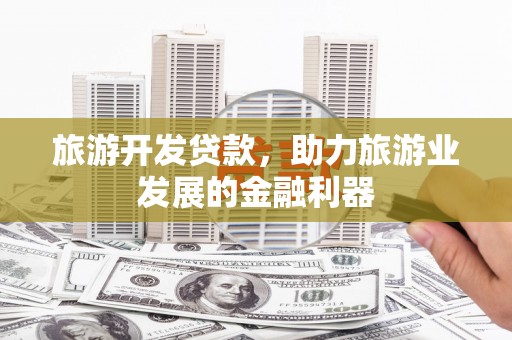 福海旅游开发贷款，助力旅游业发展的金融利器