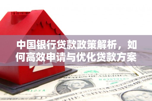 福海中国银行贷款政策解析，如何高效申请与优化贷款方案