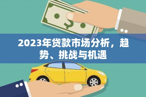 福海2023年贷款市场分析，趋势、挑战与机遇