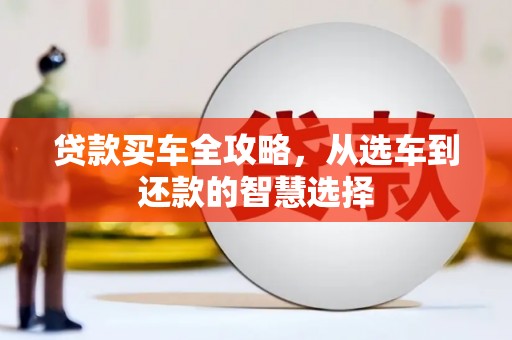 福海贷款买车全攻略，从选车到还款的智慧选择