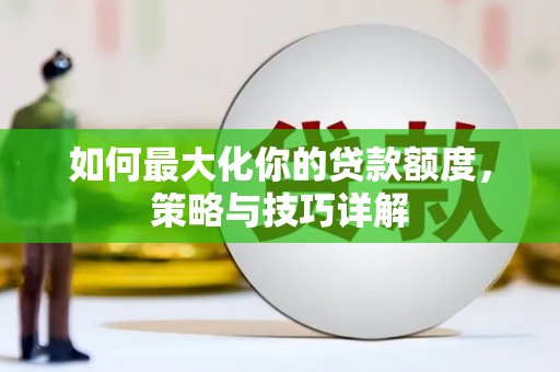福海如何最大化你的贷款额度，策略与技巧详解