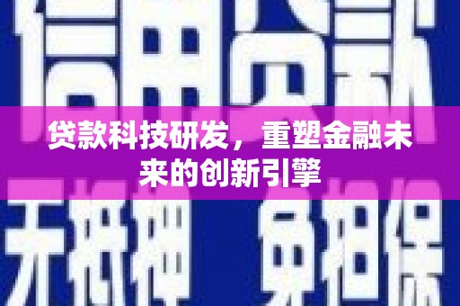 福海贷款科技研发，重塑金融未来的创新引擎