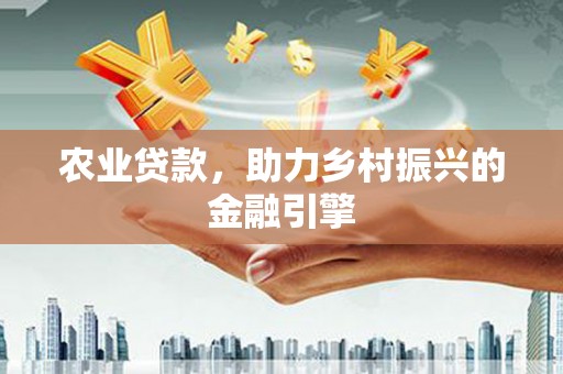 福海农业贷款，助力乡村振兴的金融引擎