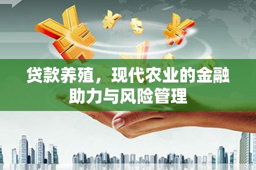 福海贷款养殖，现代农业的金融助力与风险管理