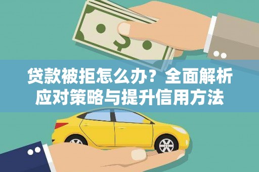福海贷款被拒怎么办？全面解析应对策略与提升信用方法