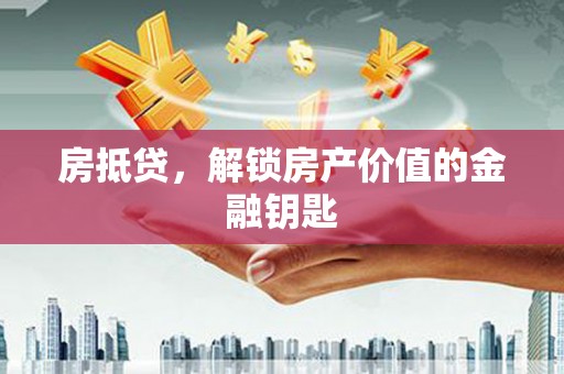 福海房抵贷，解锁房产价值的金融钥匙