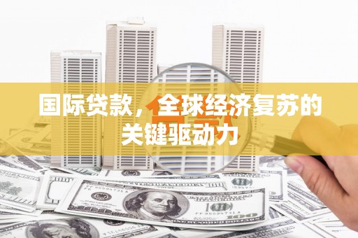 福海国际贷款，全球经济复苏的关键驱动力