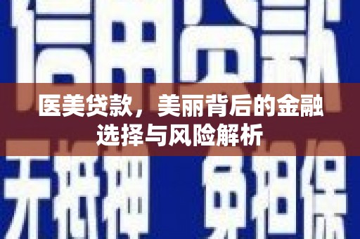 福海医美贷款，美丽背后的金融选择与风险解析