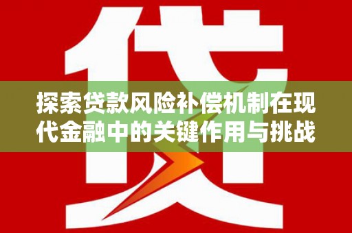 福海探索贷款风险补偿机制在现代金融中的关键作用与挑战