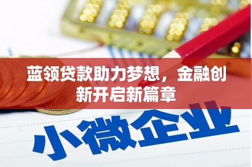 福海蓝领贷款助力梦想，金融创新开启新篇章