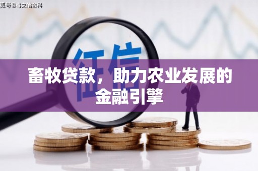 福海畜牧贷款，助力农业发展的金融引擎