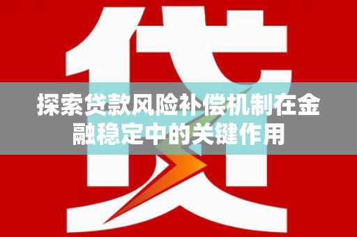福海探索贷款风险补偿机制在金融稳定中的关键作用