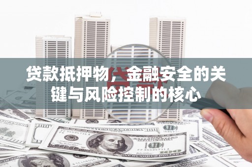 福海贷款抵押物，金融安全的关键与风险控制的核心