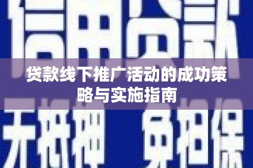 福海贷款线下推广活动的成功策略与实施指南