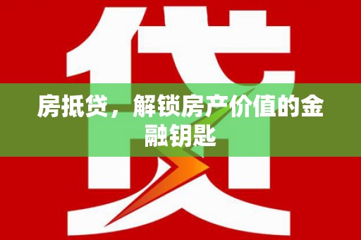 福海房抵贷，解锁房产价值的金融钥匙