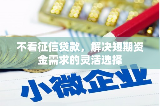福海不看征信贷款，解决短期资金需求的灵活选择