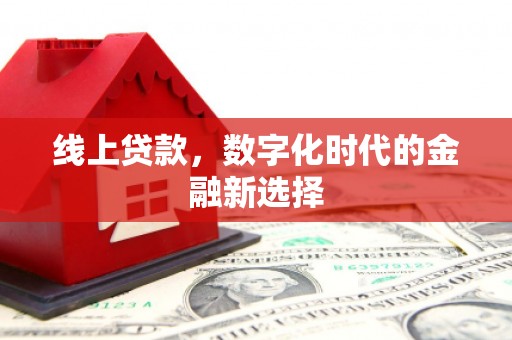 福海线上贷款，数字化时代的金融新选择