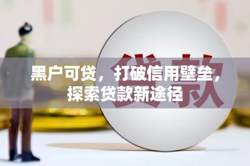 福海黑户可贷，打破信用壁垒，探索贷款新途径
