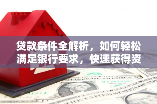 福海贷款条件全解析，如何轻松满足银行要求，快速获得资金支持