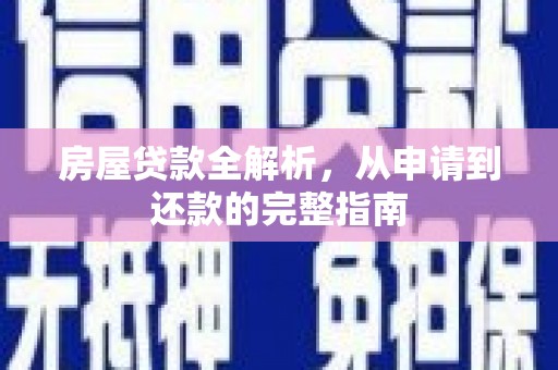 福海房屋贷款全解析，从申请到还款的完整指南