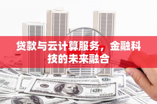 福海贷款与云计算服务，金融科技的未来融合
