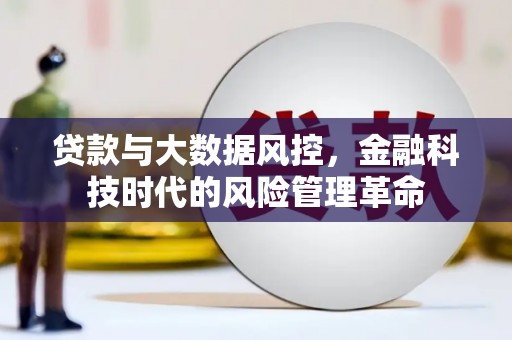 福海贷款与大数据风控，金融科技时代的风险管理革命