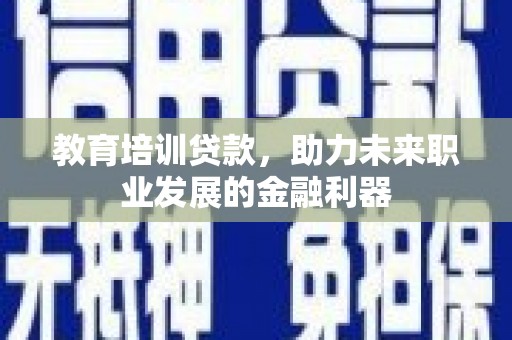 福海教育培训贷款，助力未来职业发展的金融利器