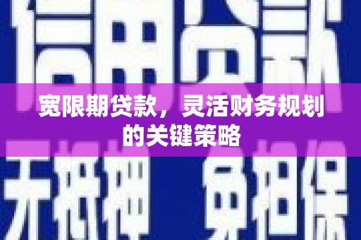 福海宽限期贷款，灵活财务规划的关键策略