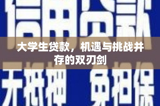福海大学生贷款，机遇与挑战并存的双刃剑