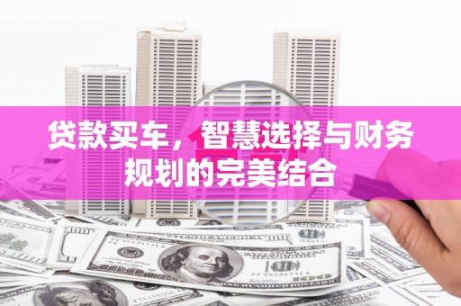福海贷款买车，智慧选择与财务规划的完美结合