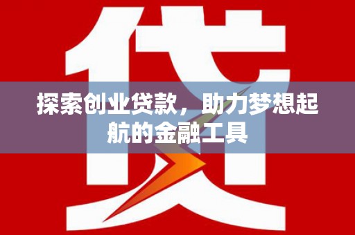 福海探索创业贷款，助力梦想起航的金融工具