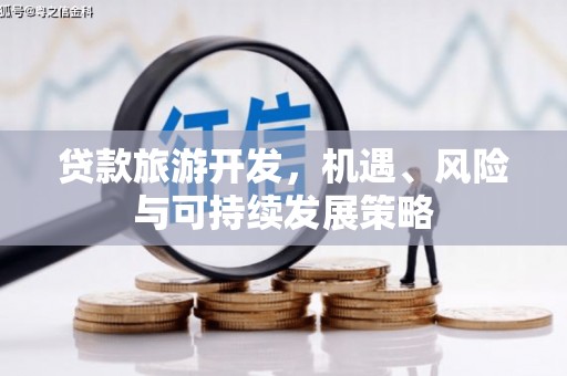 福海贷款旅游开发，机遇、风险与可持续发展策略